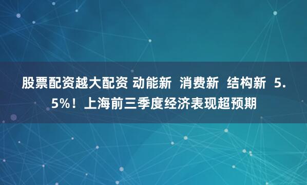 股票配资越大配资 动能新  消费新  结构新  5.5%！上海前三季度经济表现超预期