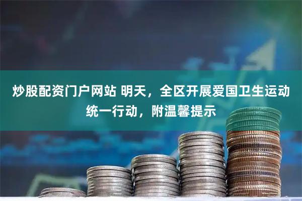 炒股配资门户网站 明天，全区开展爱国卫生运动统一行动，附温馨提示