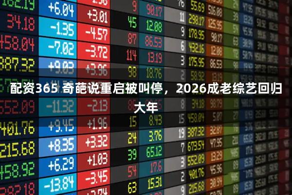 配资365 奇葩说重启被叫停，2026成老综艺回归大年