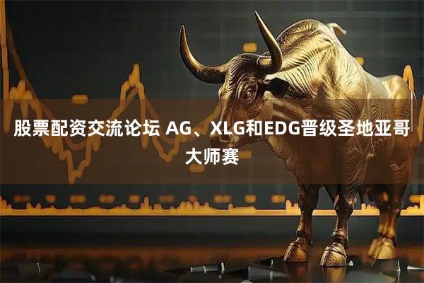股票配资交流论坛 AG、XLG和EDG晋级圣地亚哥大师赛