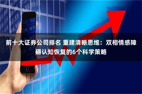 前十大证券公司排名 重建清晰思维：双相情感障碍认知恢复的6个科学策略